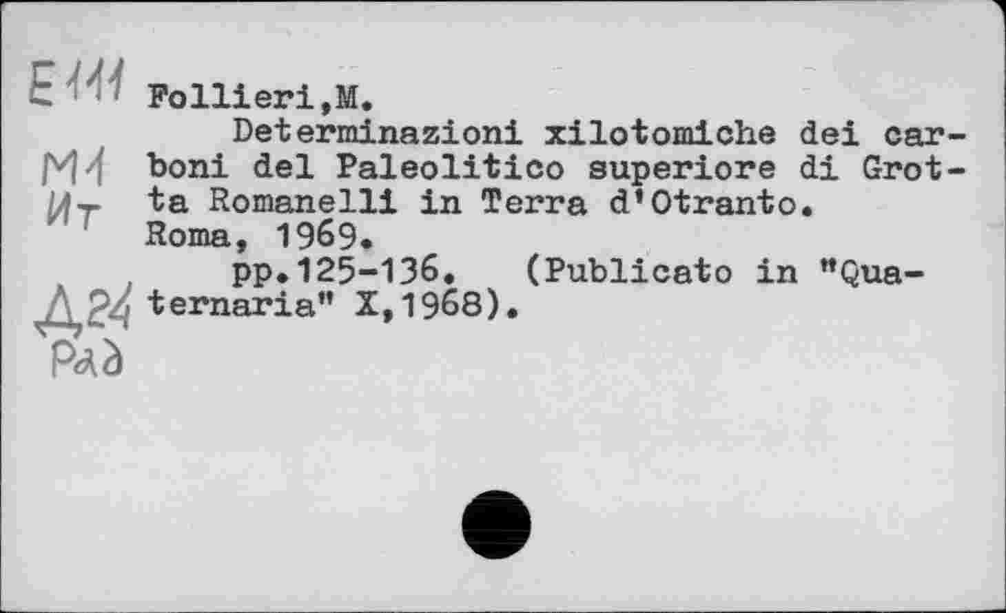 ﻿~ Pollieri,M.
Determinazioni xilotomiche dei car boni del Paleolitico superiore di Grot ta Romanelli in Terra d*Otranto.
Roma, 1969.
. pp.125-136. (Publicato in MQua-Л ternaria” Х,19б8).
Pdà